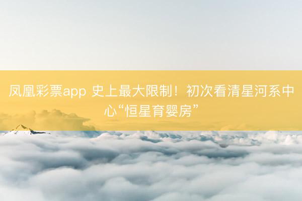 凤凰彩票app 史上最大限制！初次看清星河系中心“恒星育婴房”