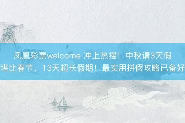 凤凰彩票welcome 冲上热搜！中秋请3天假堪比春节，13天超长假期！最实用拼假攻略已备好