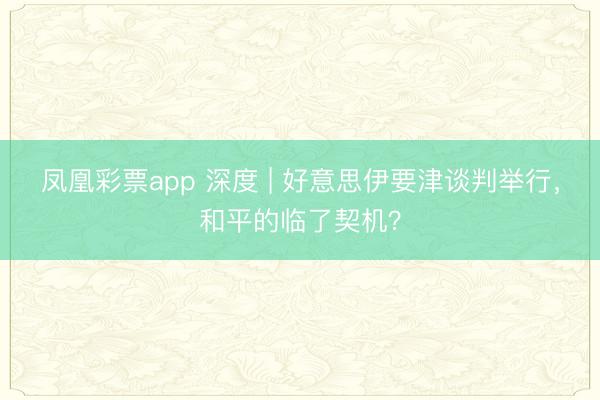 凤凰彩票app 深度 | 好意思伊要津谈判举行，和平的临了契机？