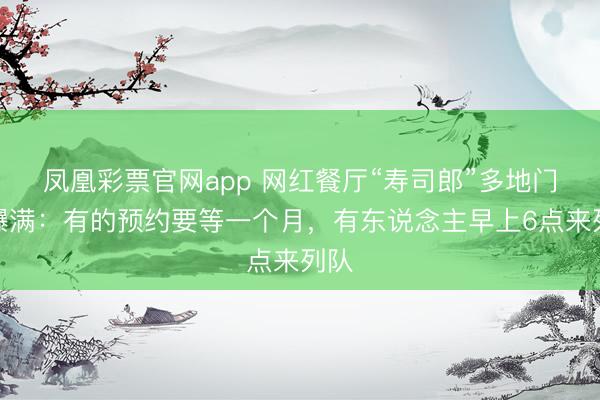 凤凰彩票官网app 网红餐厅“寿司郎”多地门店爆满：有的预约要等一个月，有东说念主早上6点来列队