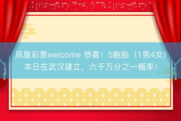 凤凰彩票welcome 恭喜！5胞胎（1男4女）本日在武汉建立，六千万分之一概率！