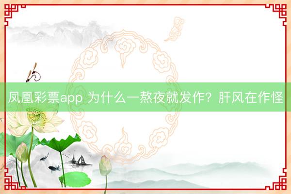 凤凰彩票app 为什么一熬夜就发作？肝风在作怪