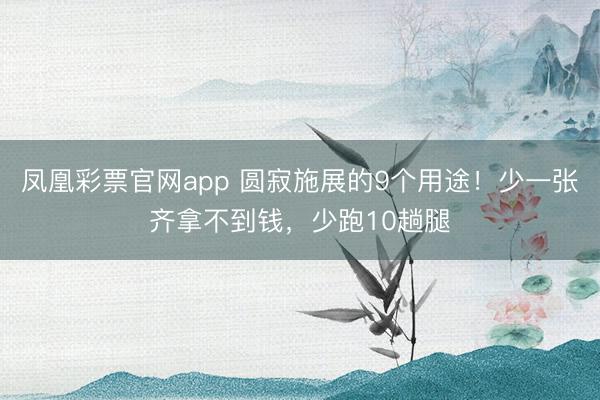 凤凰彩票官网app 圆寂施展的9个用途!少一张齐拿不到钱,少跑10趟腿