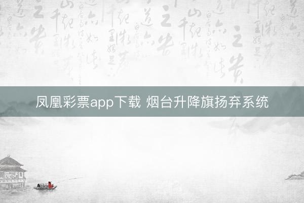 凤凰彩票app下载 烟台升降旗扬弃系统
